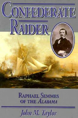 Confederate Raider: Raphael Semmes of the Alabama by John M. Taylor