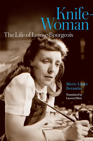 Knife-Woman: The Life of Louise Bourgeois by Marie-Laure Bernadac