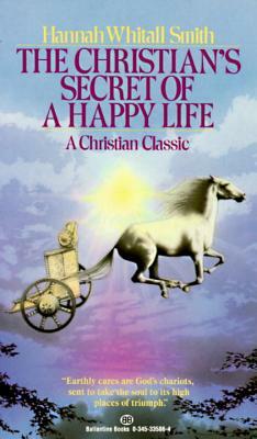 The Christian's Secret of a Happy Life: A Christian Classic by Hannah Whitall Smith