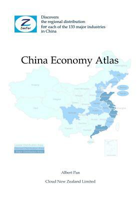 China Economy Atlas: Discovers the Regional Distribution for Each of the 133 Major Industries in China by Zeefer Consulting, Albert Pan