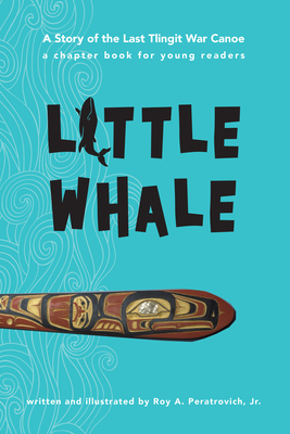 Little Whale: A Story of the Last Tlingit War Canoe by Roy Peratrovich Jr