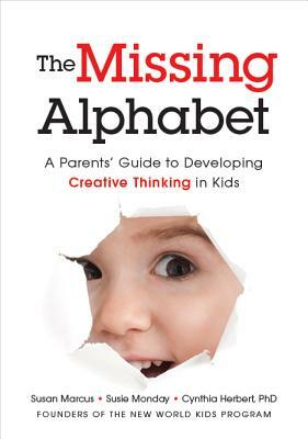 The Missing Alphabet: A Parents' Guide to Developing Creative Thinking in Kids by Susan Marcus, Susie Monday, Cynthia Herbert