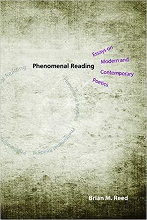 Phenomenal Reading: Essays on Modern and Contemporary Poetics by Brian M. Reed