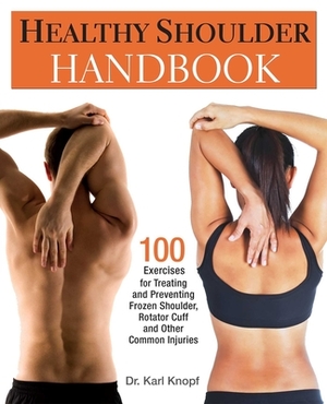 Healthy Shoulder Handbook: 100 Exercises for Treating and Preventing Frozen Shoulder, Rotator Cuff and Other Common Injuries by Karl Knopf