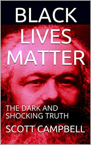 BLACK LIVES MATTER: THE DARK AND SHOCKING TRUTH by Scott C.