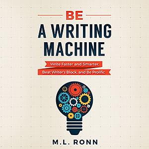 Be a Writing Machine: Write Faster and Smarter, Beat Writer's Block, and Be Prolific by M.L. Ronn