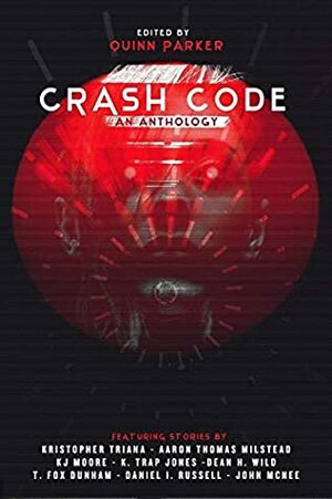 Crash Code: An Anthology of Cyberpunk Horror by K.J. Moore, Dean H. Wild, D.I. Russell, T. Fox Dunham, Kristopher Triana, Aaron Thomas Milstead, K. Trap Jones