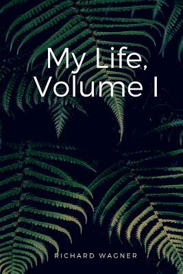 My Life, Volume I by Richard Wagner