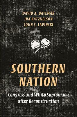 Southern Nation: Congress and White Supremacy After Reconstruction by David A. Bateman