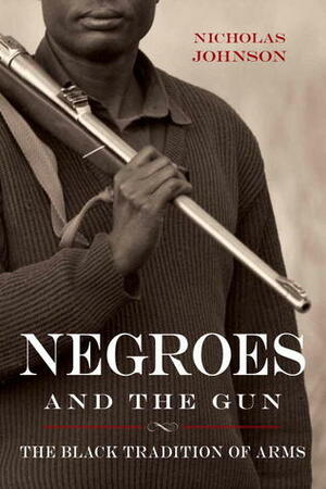 Negroes and the Gun: The Black Tradition of Arms by Nicholas Johnson