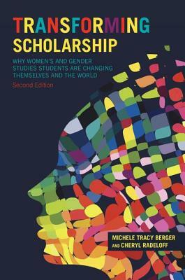 Transforming Scholarship: Why Women's and Gender Studies Students Are Changing Themselves and the World by Michele Tracy Berger, Cheryl L. Radeloff