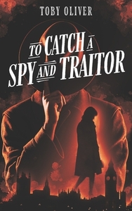 To Catch A Spy And Traitor by Toby Oliver