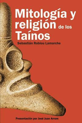 Mitología y Religión de los Taínos by Sebastián Robiou LaMarche Phd