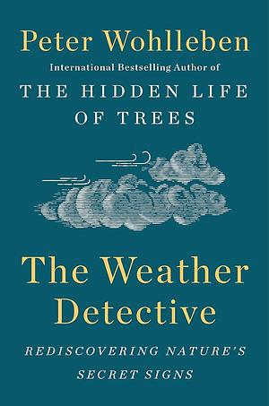 The Weather Detective: Rediscovering Nature's Secret Signs by Peter Wohlleben