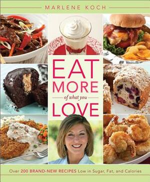 Eat More of What You Love: Over 200 Brand-New Recipes Low in Sugar, Fat, and Calories by Marlene Koch