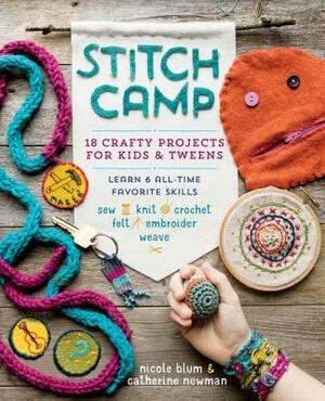 Stitch Camp: 18 Crafty Projects for Kids & Tweens - Learn 6 All-Time Favorite Skills: Sew, Knit, Crochet, Felt, Embroider & Weave by Catherine Newman, Nicole Blum