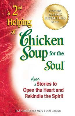 A 2nd Helping of Chicken Soup for the Soul: More Stories to Open the Heart and Rekindle the Spirit by Mark Victor Hansen, Jack Canfield