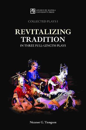 Revitalizing tradition in three full-length plays (Collected Plays I) by Nicanor G. Tiongson