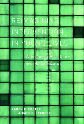 Reimagining Intervention in Young Lives: Work, Social Assistance, and Marginalization by Karen R. Foster