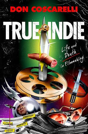 True Indie: Life and Death in Filmmaking by Don Coscarelli