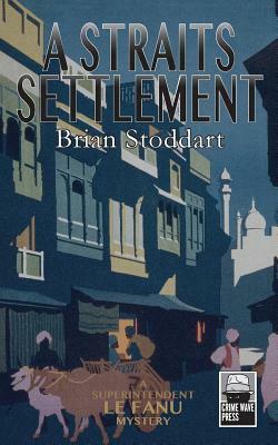 A Straits Settlement: A Superintendent Le Fanu Mystery by Brian Stoddart