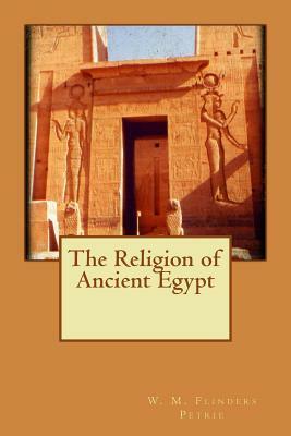 The Religion of Ancient Egypt by W. M. Flinders Petrie