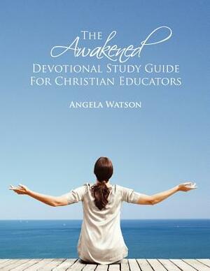 The Awakened Devotional Study Guide for Christian Educators by Angela Watson