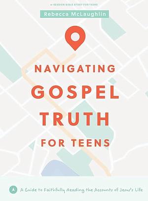 Navigating Gospel Truth - Teen Bible Study Book with Video Access: A Guide to Faithfully Reading the Accounts of Jesus's Life by Rebecca McLaughlin