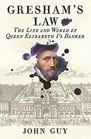 Gresham's Law: The Life and World of Queen Elizabeth I's Banker by John Guy
