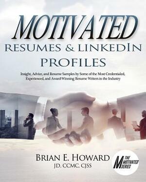 Motivated Resumes & Linkedin Profiles!: Insight, Advice, and Resume Samples by Some of the Most Credentialed, Experienced, and Award-Winning Resume Wr by Brian E. Howard