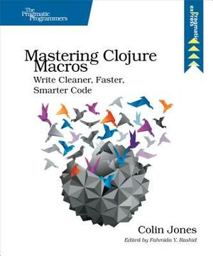 Mastering Clojure Macros: Write Cleaner, Faster, Smarter Code by Colin Jones