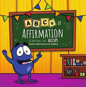 ABCs of Affirmation Starring The Hiccups: Positive Affirmations For Toddlers by Dave W. Ball