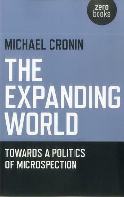 The Expanding World: Towards a Politics of Microspection by Michael Cronin