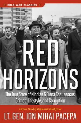Red Horizons: The True Story of Nicolae and Elena Ceausescus' Crimes, Lifestyle, and Corruption by Ion Mihai Pacepa