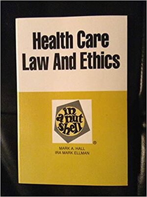 Health Care Law and Ethics in a Nutshell by Ira Mark Ellman, Mark A. Hall