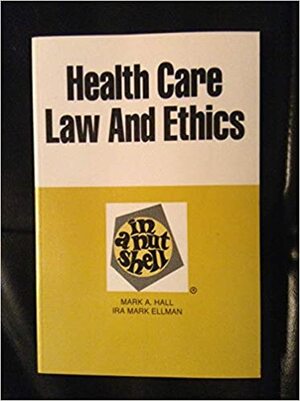 Health Care Law and Ethics in a Nutshell by Mark A. Hall, Ira Mark Ellman