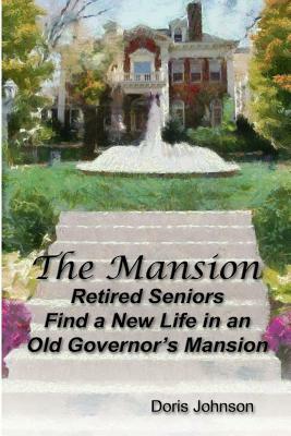 The Mansion: Retired Seniors Find a New Life in an Old Governor's Mansion by Doris Johnson