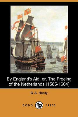 By England's Aid; Or, the Freeing of the Netherlands (1585-1604) (Dodo Press) by G.A. Henty