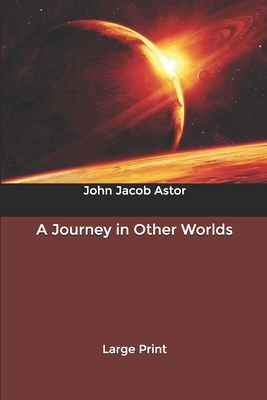 A Journey in Other Worlds: Large Print by John Jacob Astor