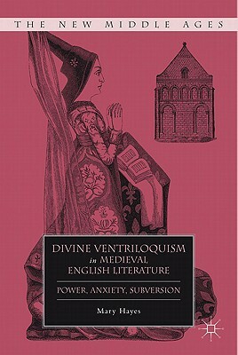 Divine Ventriloquism in Medieval English Literature: Power, Anxiety, Subversion by M. Hayes