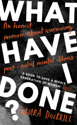 What Have I Done?: An honest memoir about surviving post-natal mental illness by Laura Dockrill