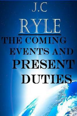 The Coming Events and Present Duties by J.C. Ryle, Terry Kulakowski