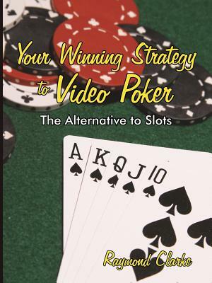 Your Winning Strategy to Video Poker: The Alternative to Slots by Raymond Clarke
