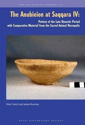 The Anubieion at Saqqara IV: Pottery of the Late Dynastic Period with Comparative Material from the Sacred Animal Necropolis by Peter French, Janine Bourriau