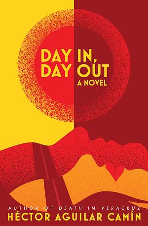 Day In, Day Out: A Novel by Héctor Aguilar Camín, Chandler Thompson