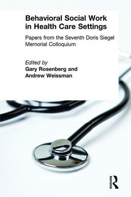 Behavioral Social Work in Health Care Settings by Andrew Weissman, Gary Rosenberg