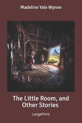 The Little Room, and Other Stories: Large Print by Madeline Yale Wynne