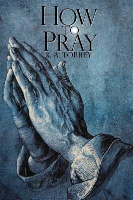 How to Pray by R. a. Torrey