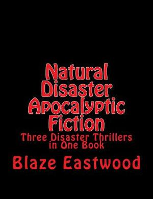 Natural Disaster Apocalyptic Fiction: Three Disaster Thrillers in One Book by Blaze Eastwood