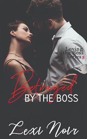 Betrayed by The Boss by Lexi Noir, Lexi Noir